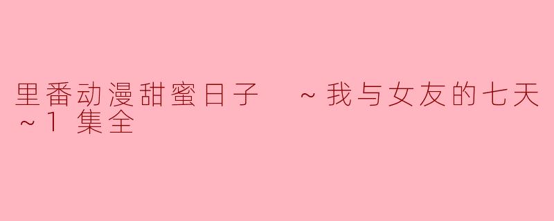 ### 甜蜜日子：探索“里番动漫”中的爱情与激情